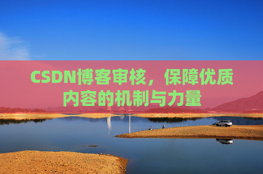 CSDN博客审核,保障优质内容的机制与力量